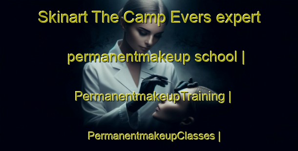 Skinart The Camp Evers expert permanentmakeup school | PermanentmakeupTraining | PermanentmakeupClasses | SkinartTraining-United States